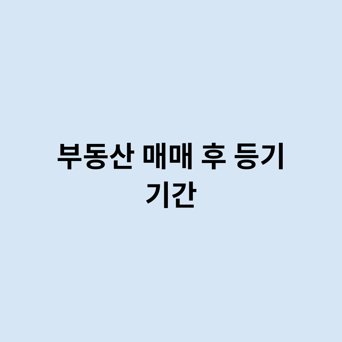 부동산 매매 후 등기 기간은 언제까지?