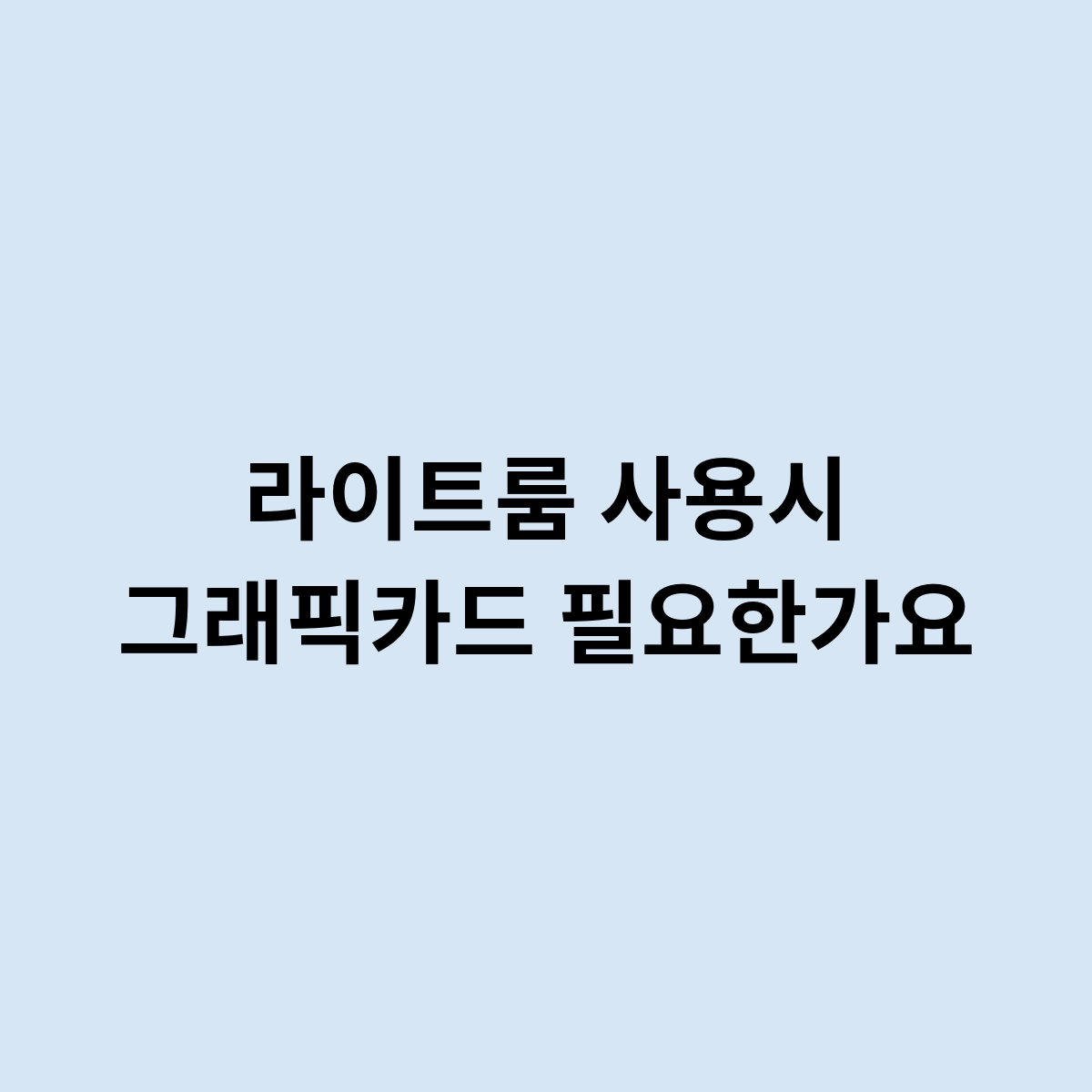 라이트룸 사용시 그래픽카드는 필요한가?