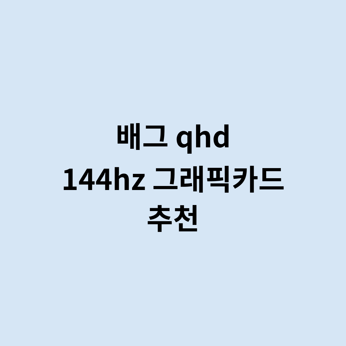 배그 qhd 144hz 그래픽카드 추천은 어떤게 좋을까?