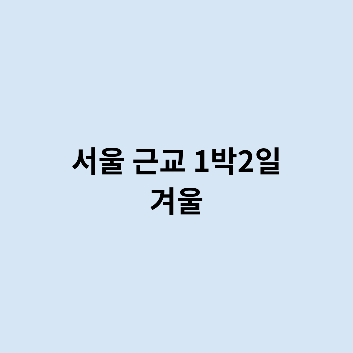 서울 근교 1박2일 겨울