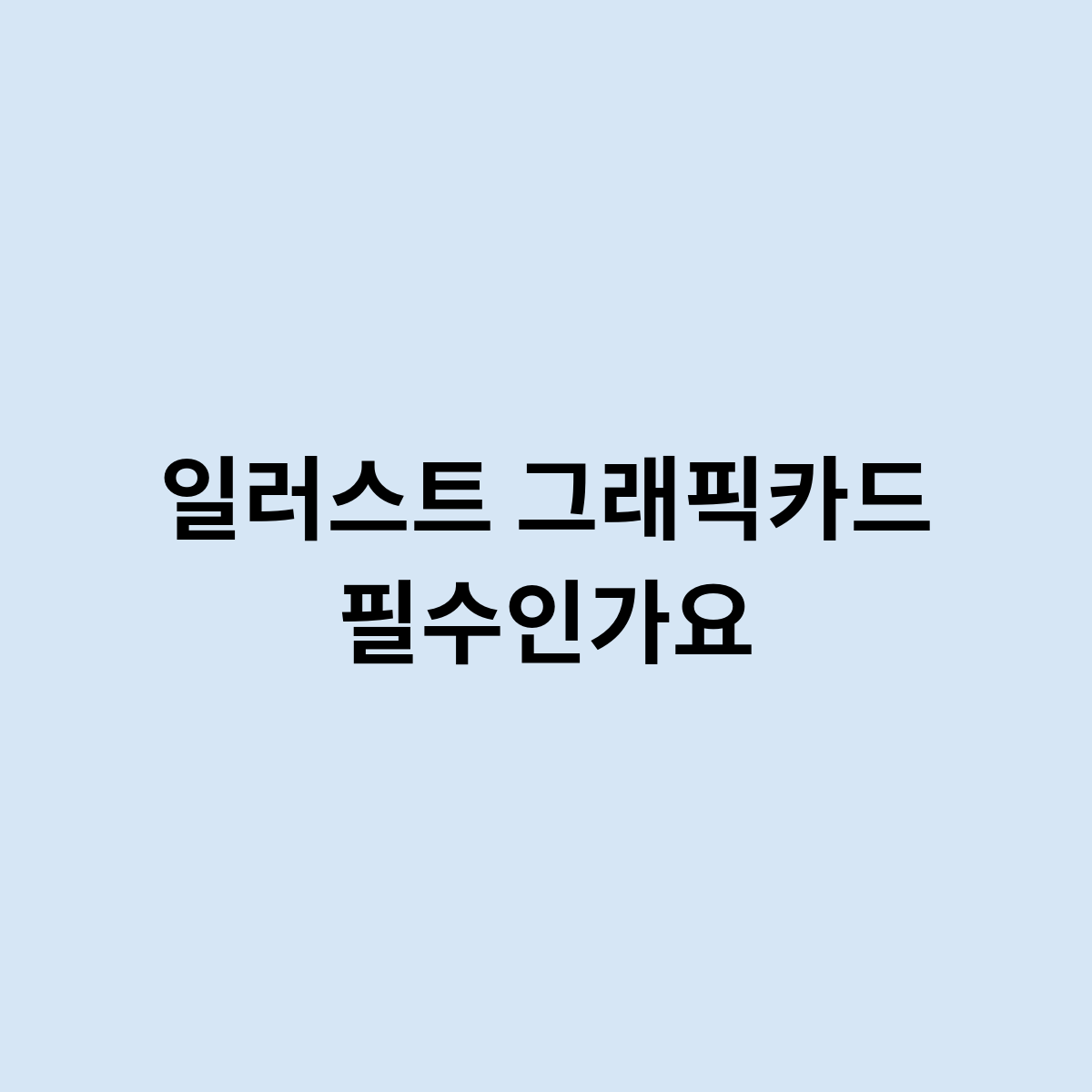 일러스트 그래픽카드 꼭 정말 필요할까요 ?