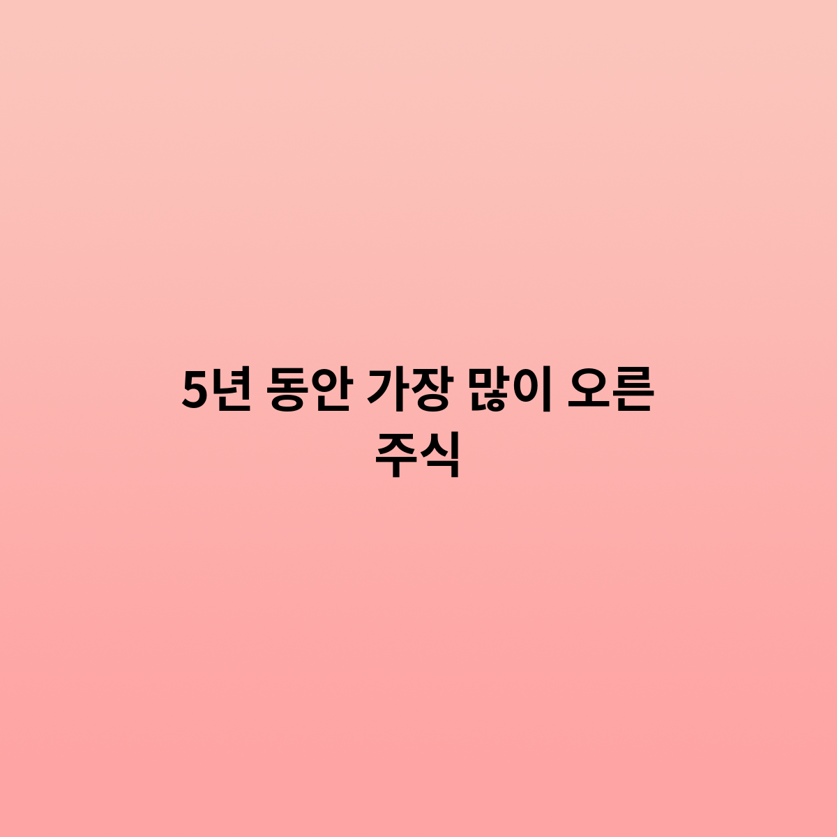 5년 동안 가장 많이 오른 주식은 어떤것일까요 ?