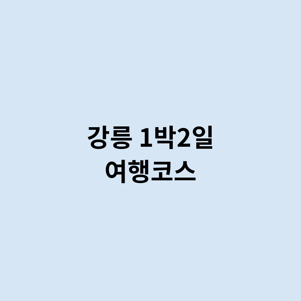 강릉 1박2일 여행코스를 한번 알아보자