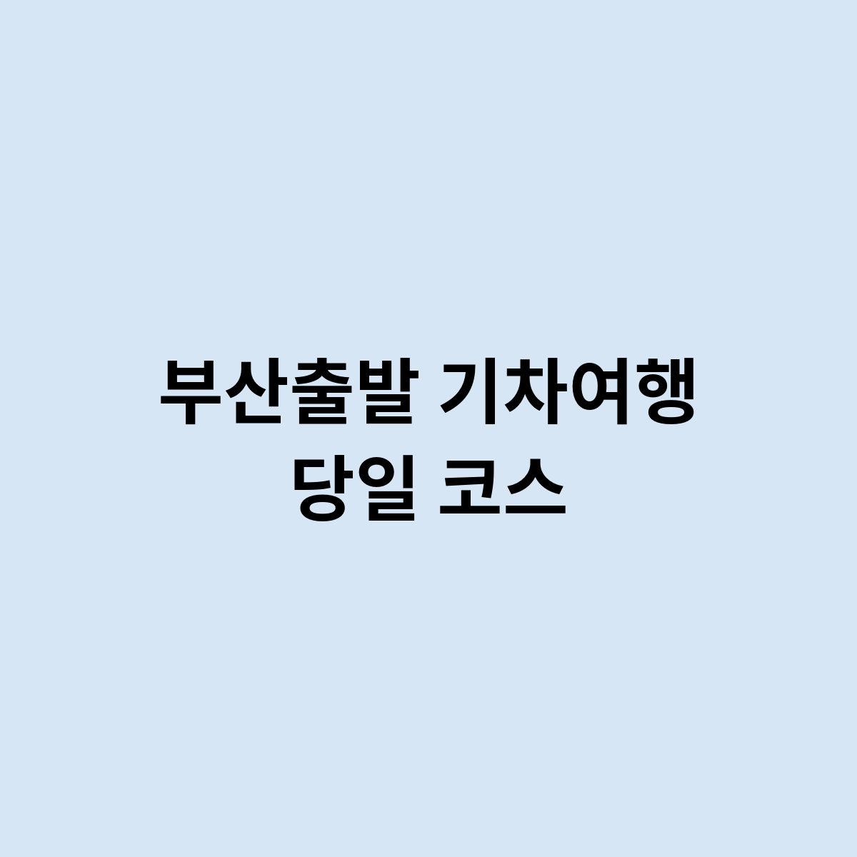 부산출발 기차여행 당일 코스