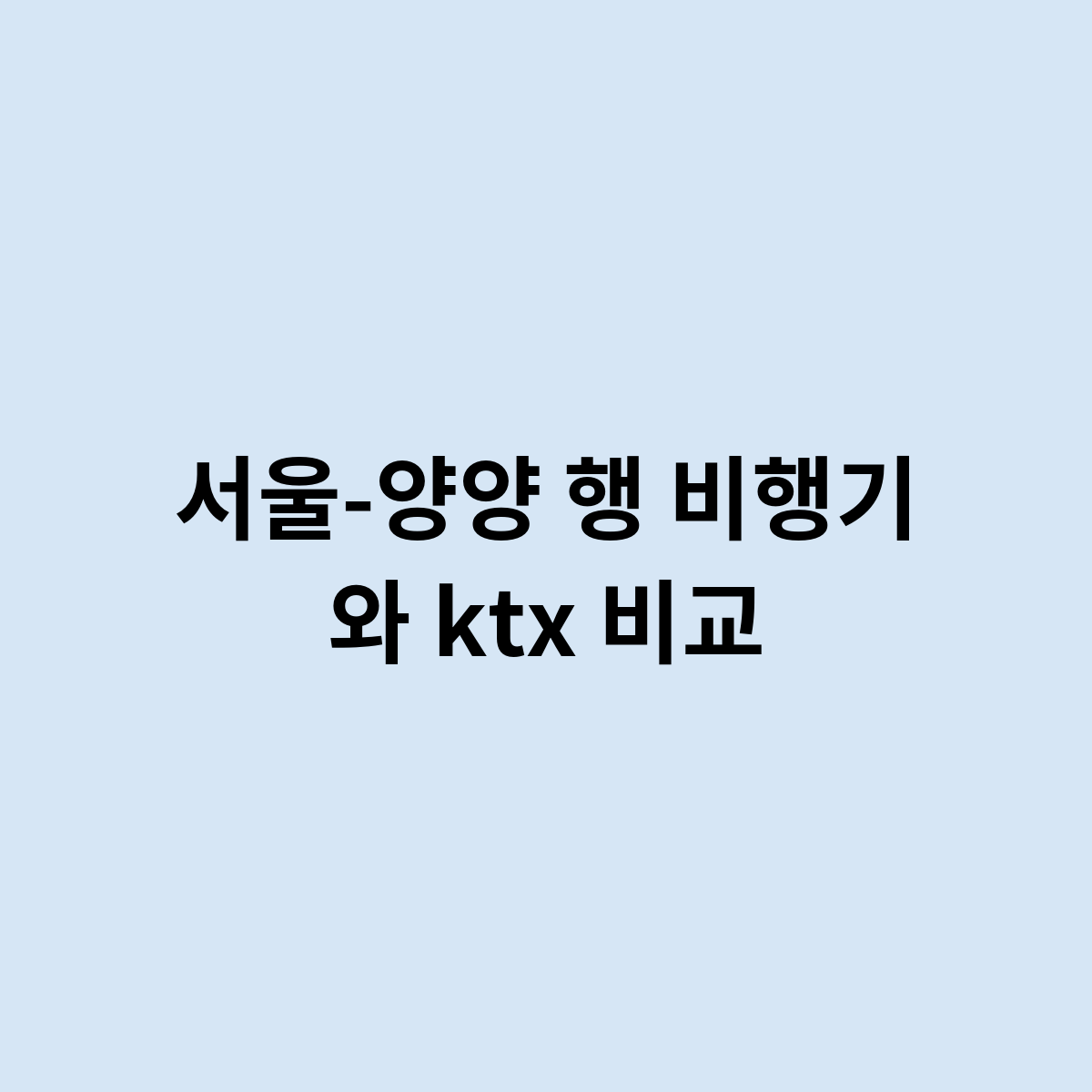 서울-양양 행 비행기 와 ktx 비교