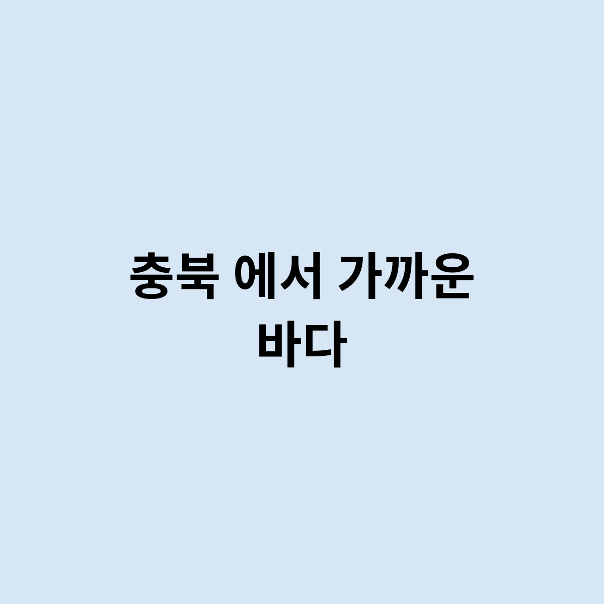 충북 에서 가까운 바다는 어디인가요 ?