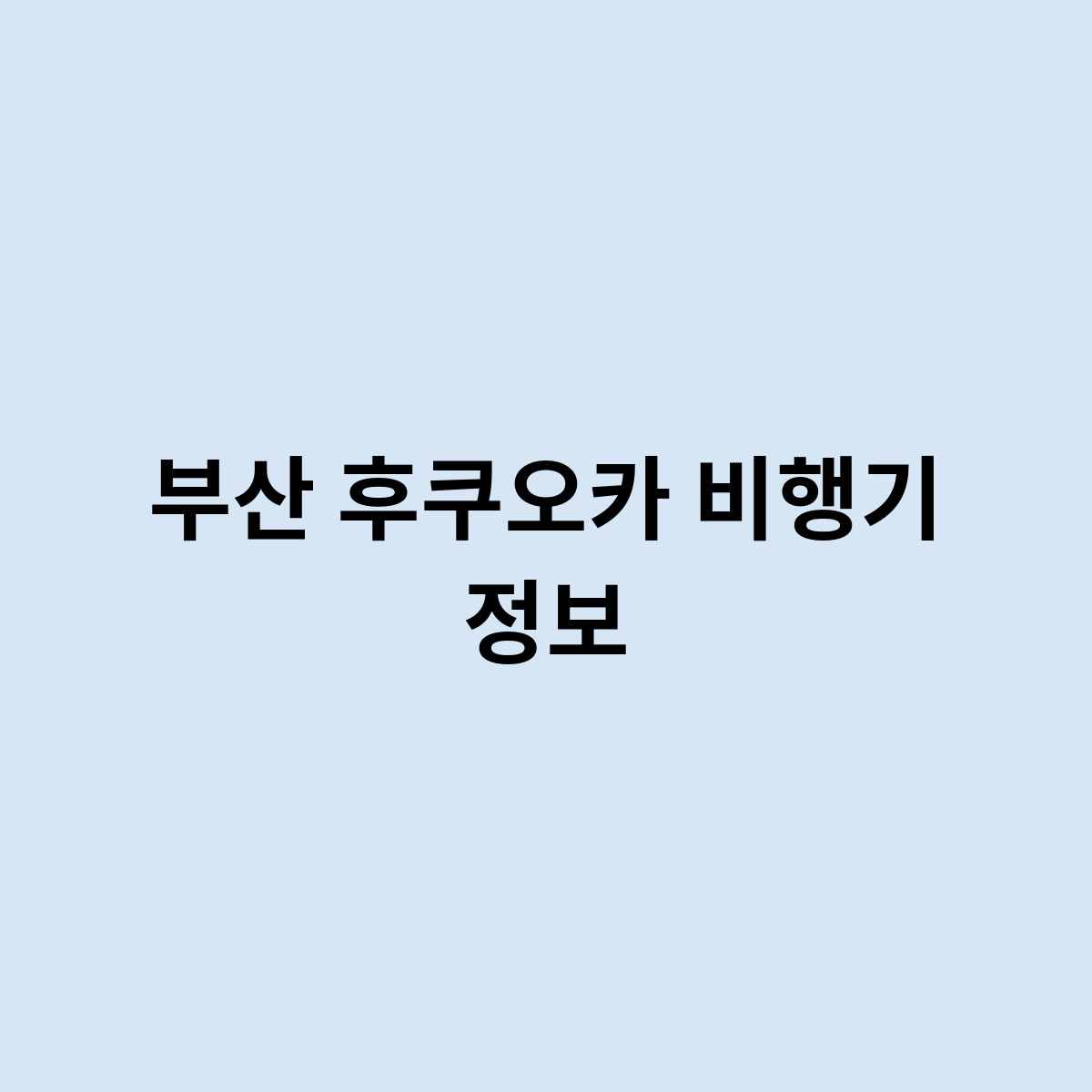 부산 후쿠오카 비행기 정보는 어떻게 될까요 ?