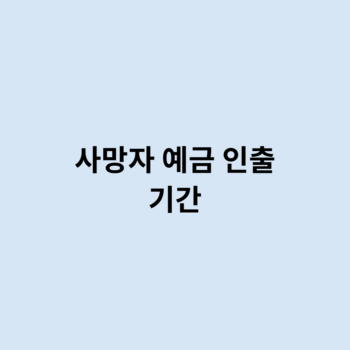 사망자 예금 인출 기간은 어떻게 될까요 ?