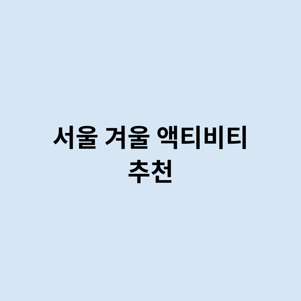 서울 겨울 액티비티 어떻게 할까요 ?