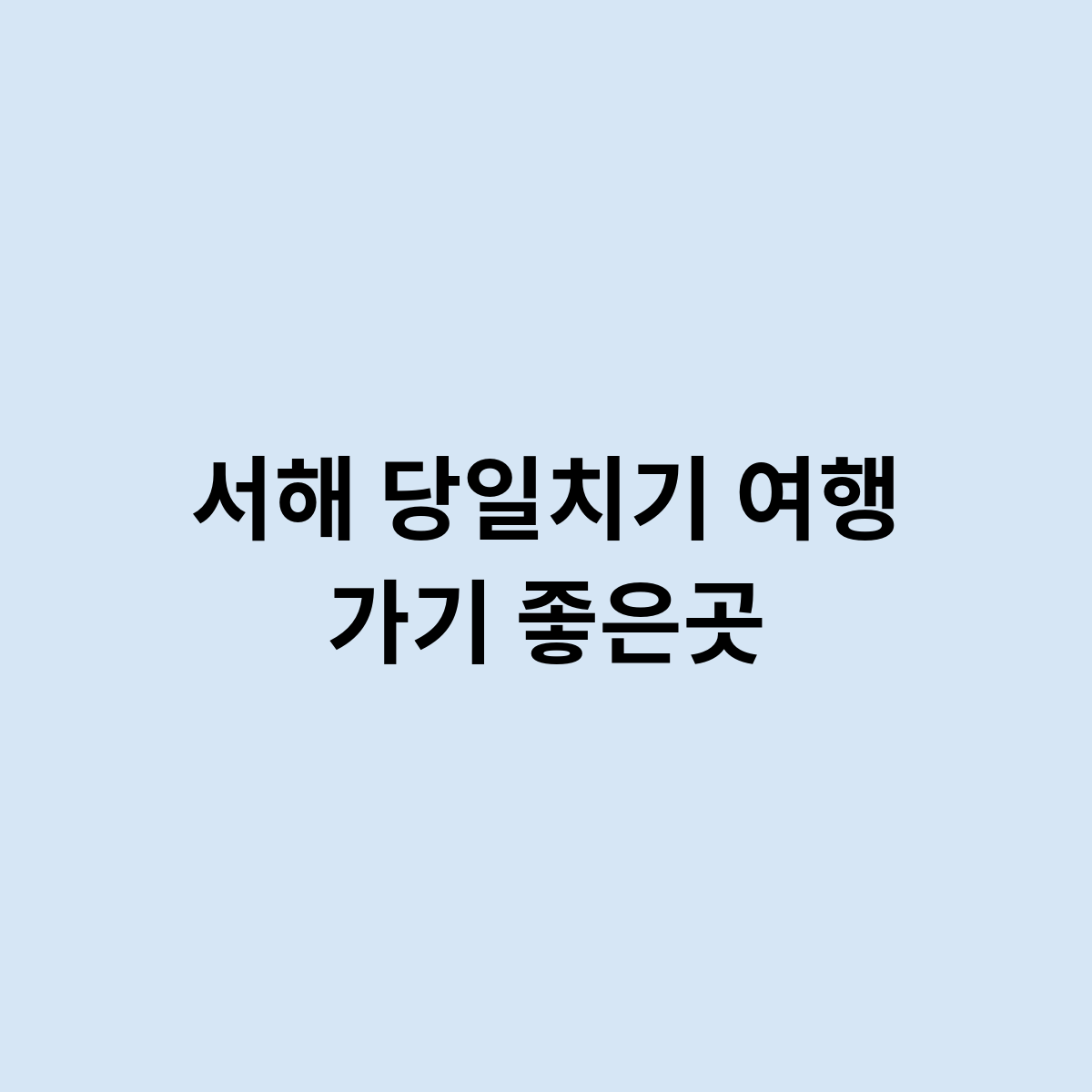 서해 당일치기 여행 가기 좋은곳
