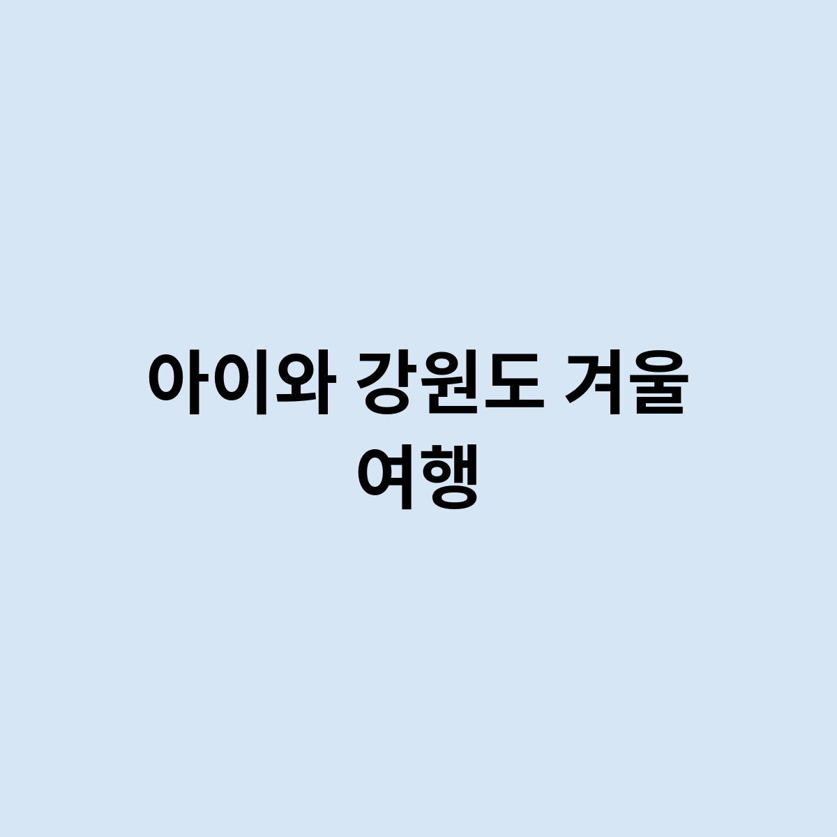 아이와 강원도 겨울 여행