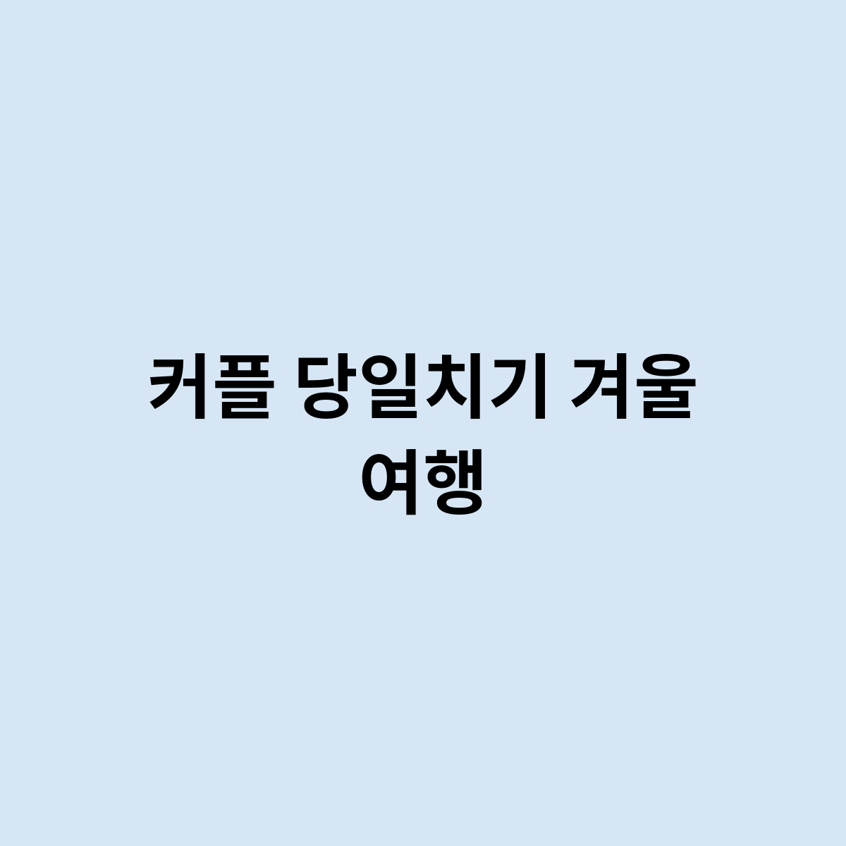 커플 당일치기 겨울 여행은 어떻게 ?