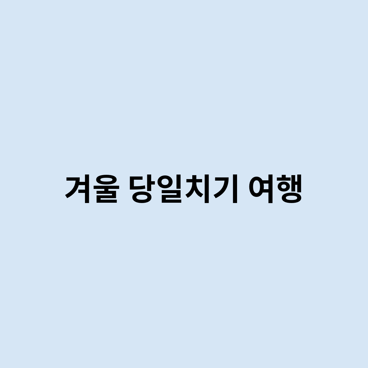 겨울 당일치기 여행 어떻게 가야 좋을까?