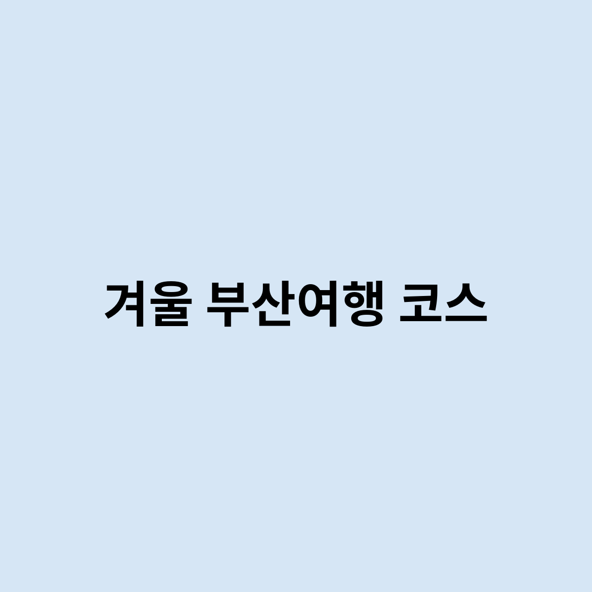 겨울 부산여행 코스를 기획한다면 어떻게 가면 좋을까?