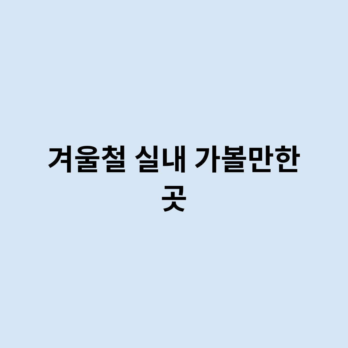 겨울철 실내 가볼만한 곳