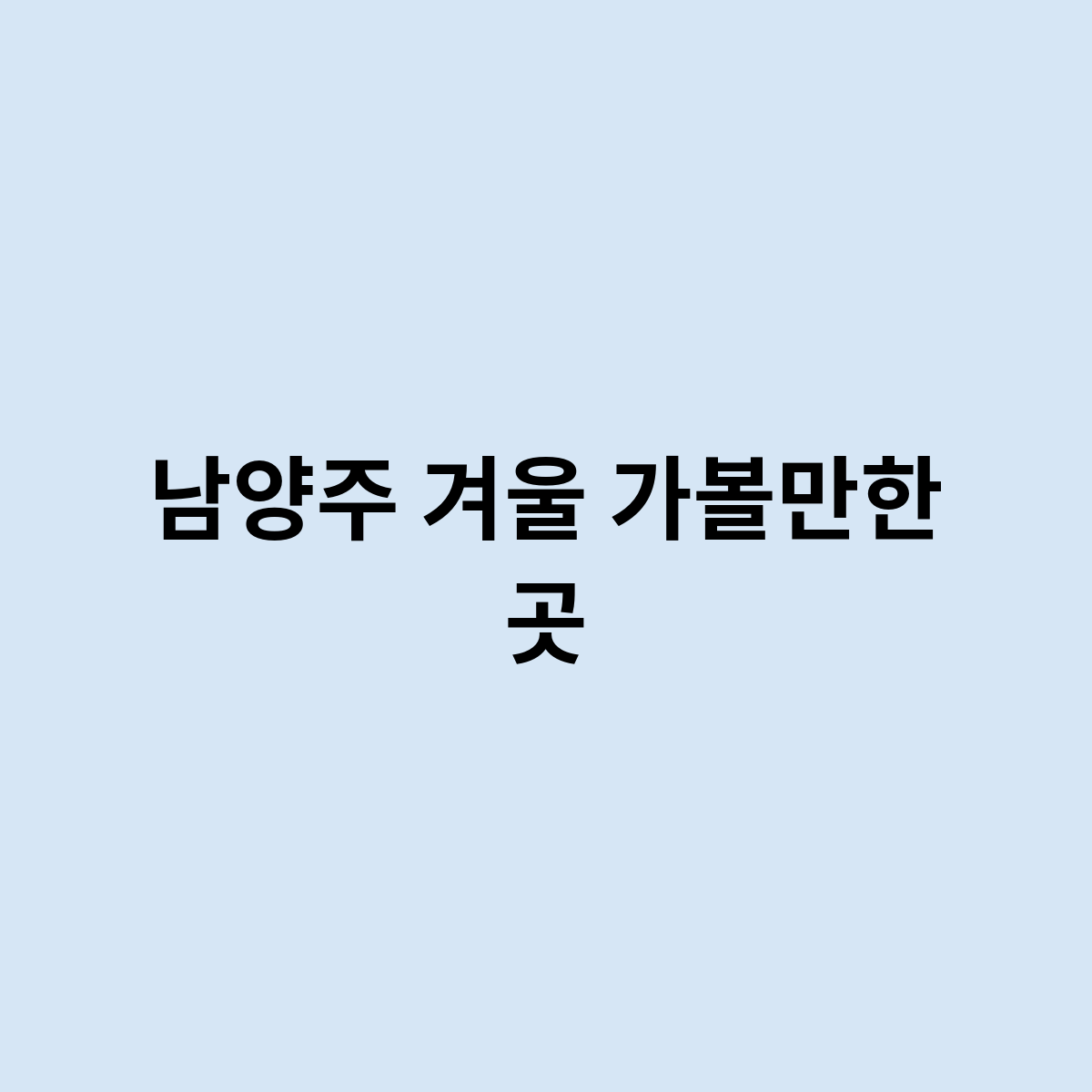 남양주 겨울 가볼만한 곳은 어떻게 될까요 ?
