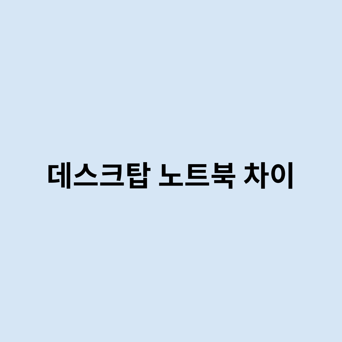 데스크탑 노트북 차이점은 어떻게 될까요 ?