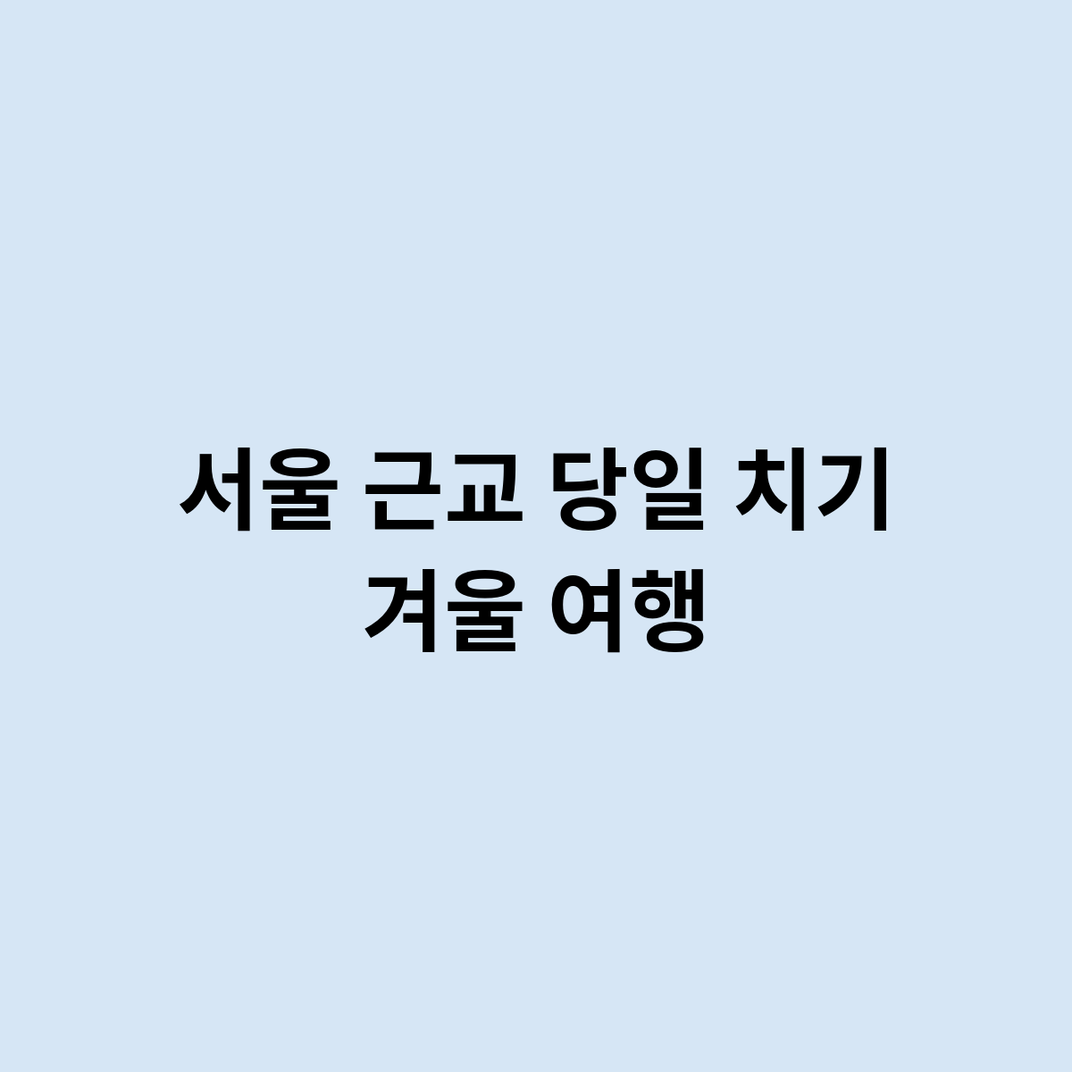 서울 근교 당일 치기 겨울 여행