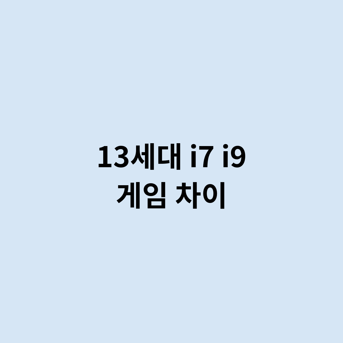 13세대 i7 i9 게임 차이는 어떻게 될까요 ?