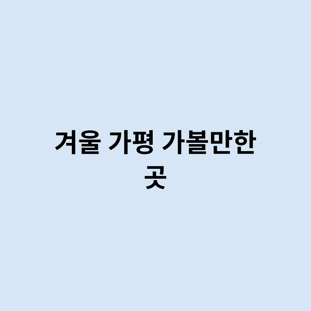겨울 가평 가볼만한 곳은 어디가 있을까요 ?