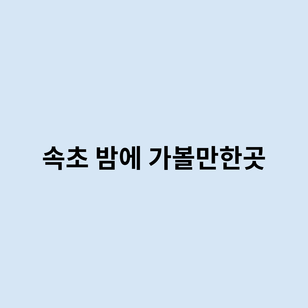 속초 밤에 가볼만한곳을 한번 알아보자