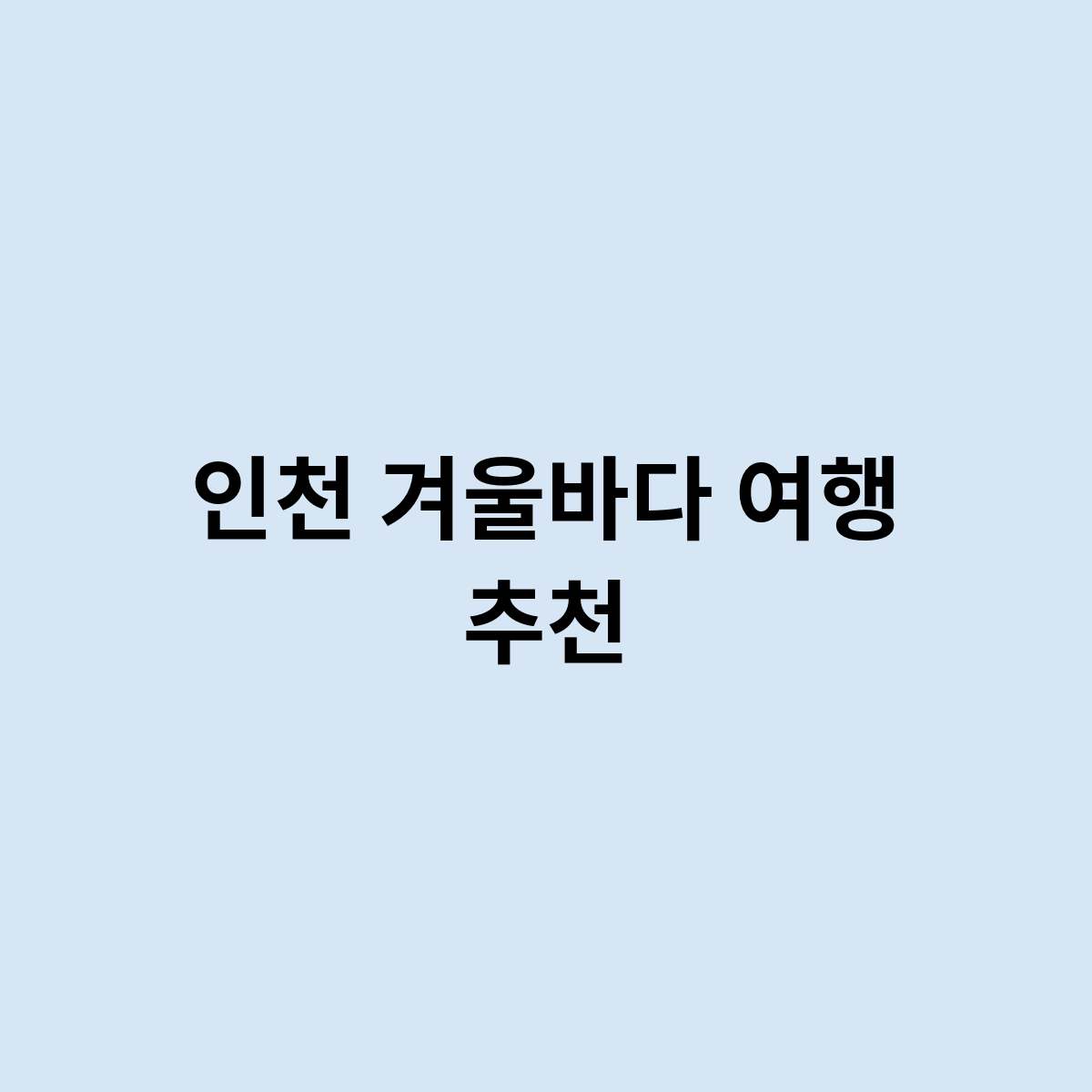 인천 겨울바다 여행 추천을 한번 한다면 ?