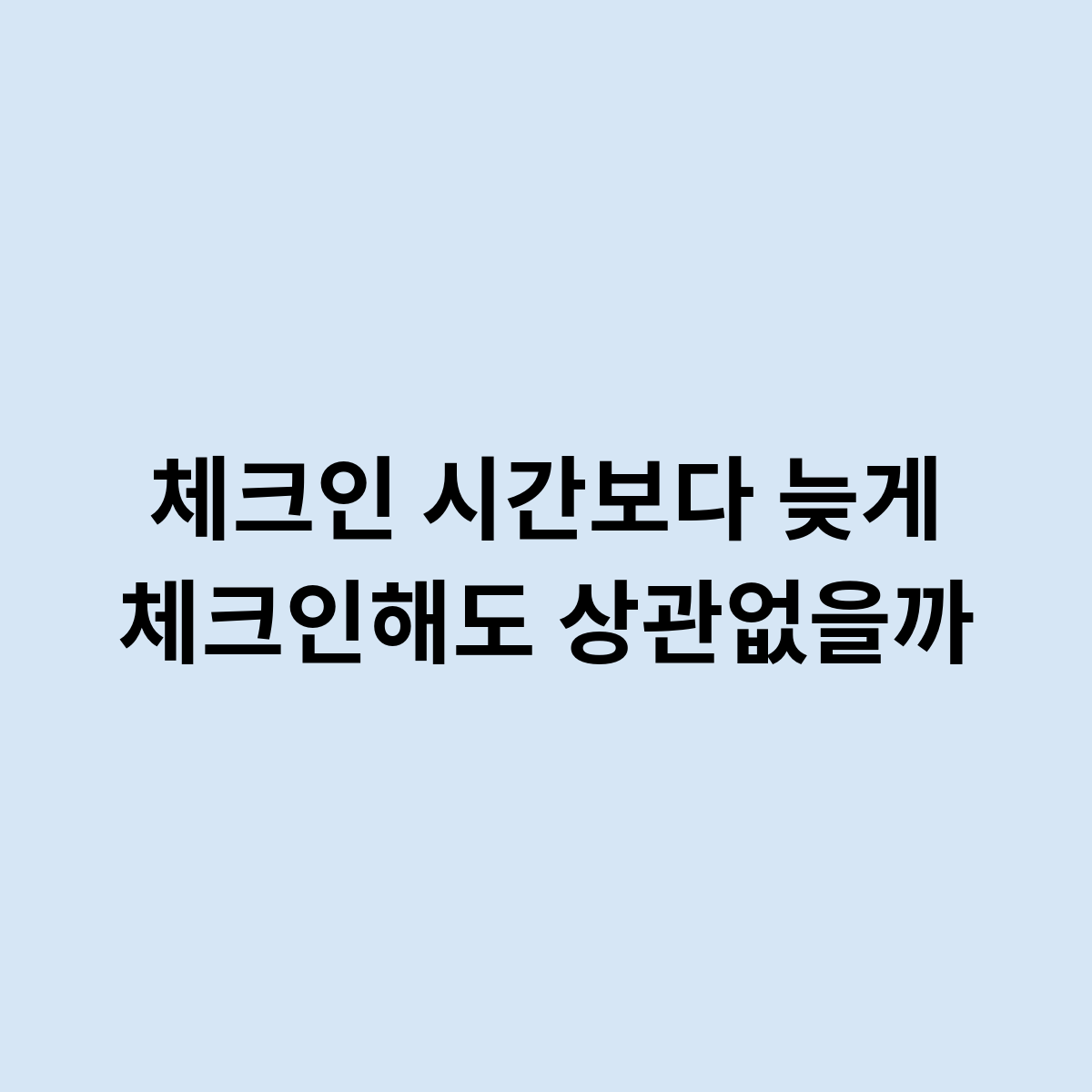 체크인 시간보다 늦게 체크인해도 상관없을까 ?