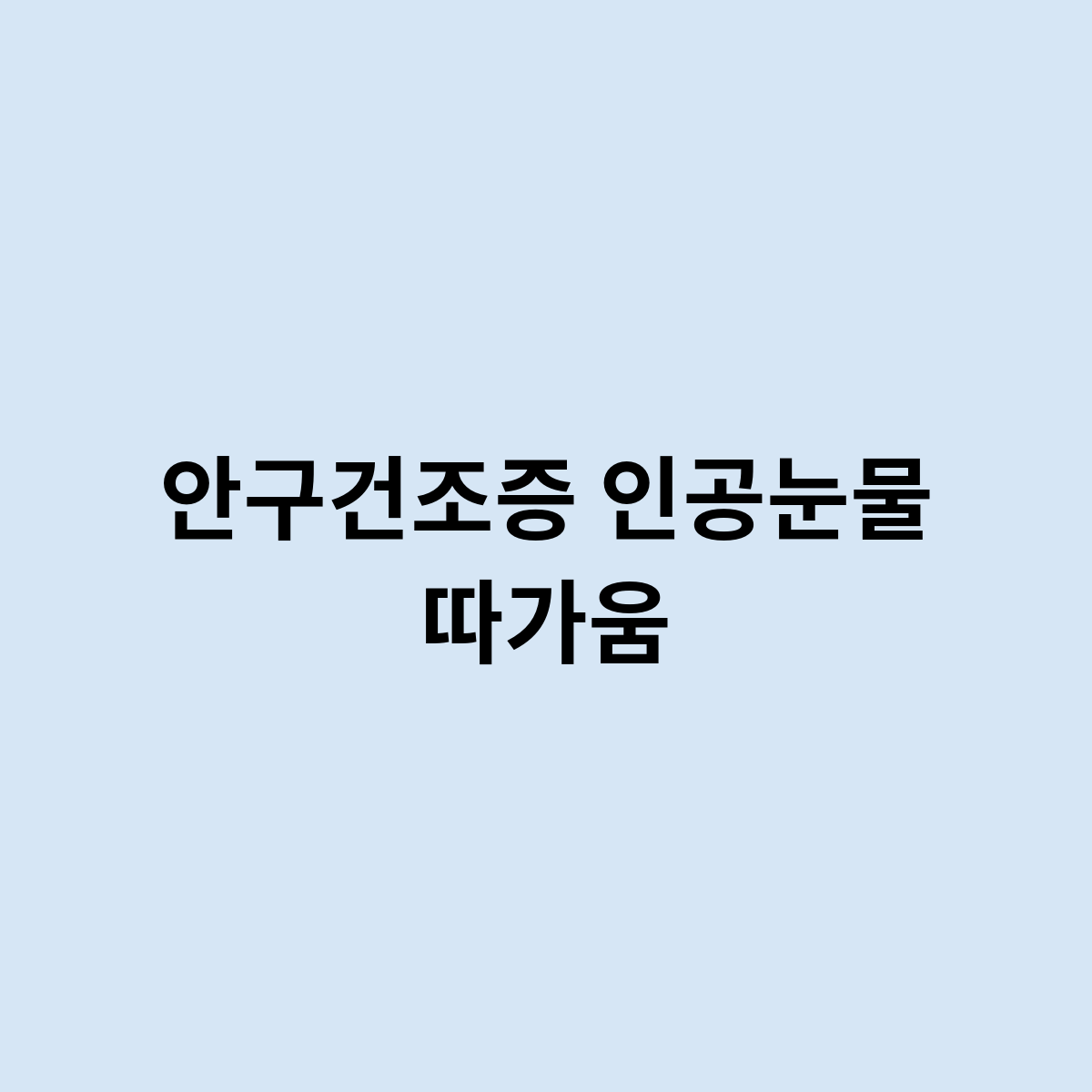 안구건조증 인공눈물 따가움이 있는 이유는 ?