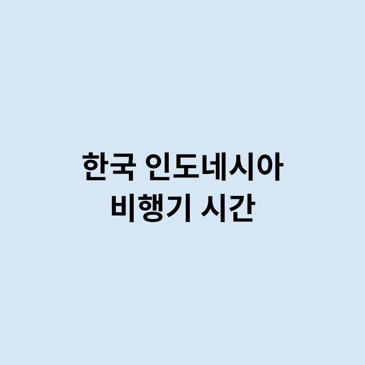 한국 인도네시아 비행기 시간은 어떻게 되나요 ?