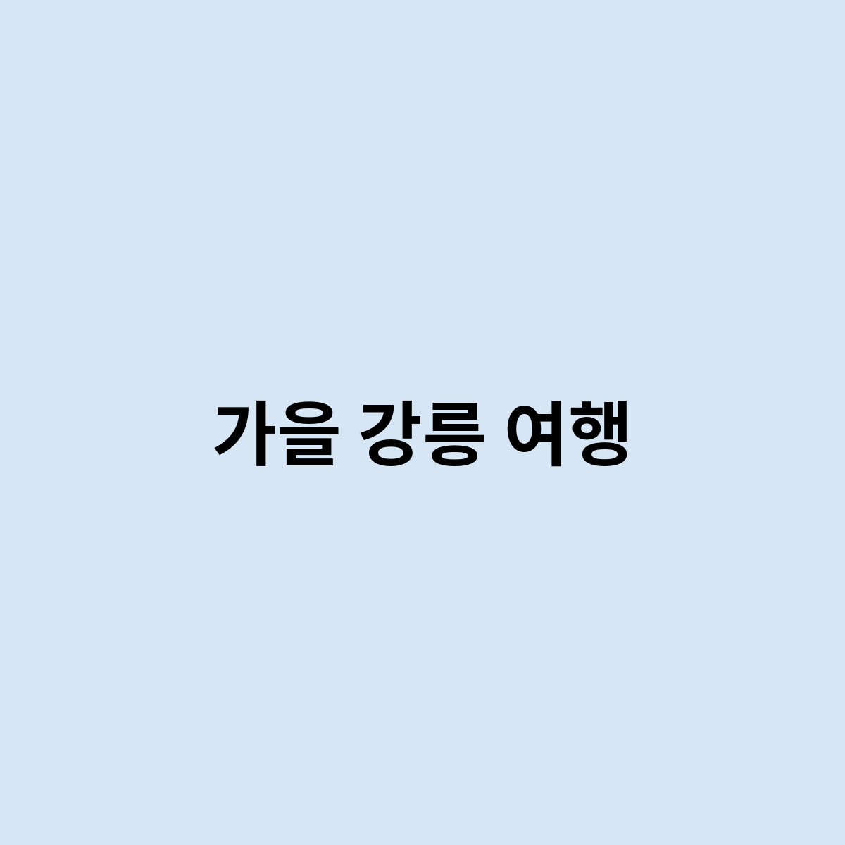 가을 강릉 여행을 간다면 어떻게 가면 좋을까요 ?