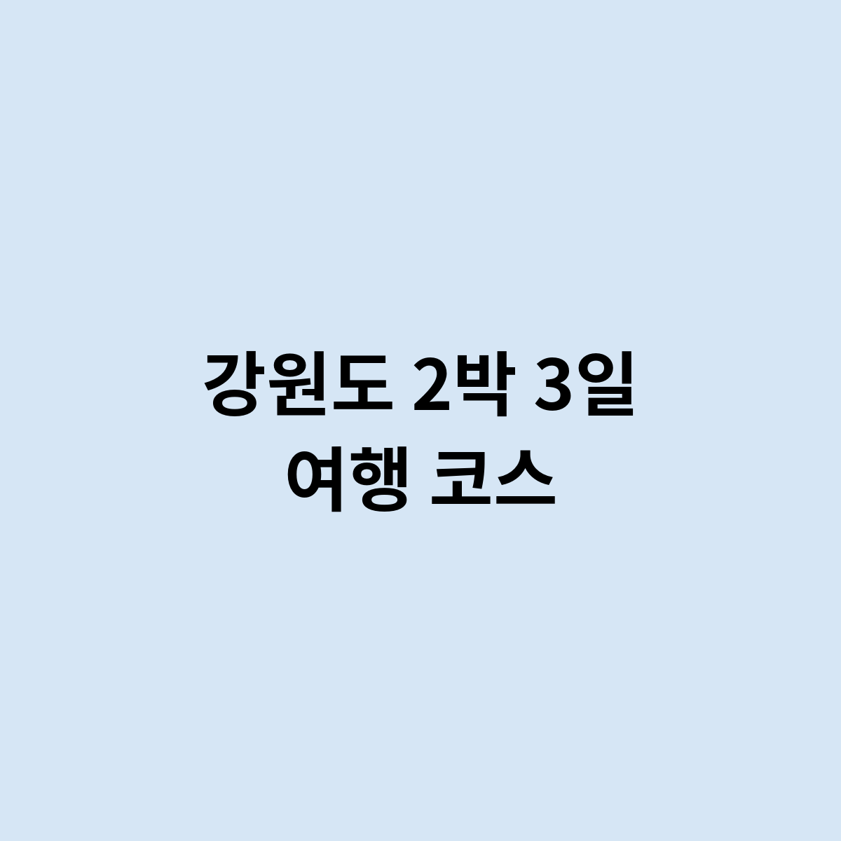 강원도 2박 3일 여행 코스를 가려면 어떻게 가면 좋을까?
