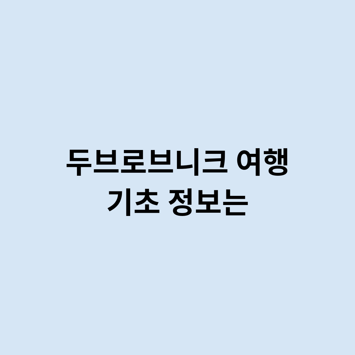 두브로브니크 여행 기초 정보 는 어떻게 될까요 ?