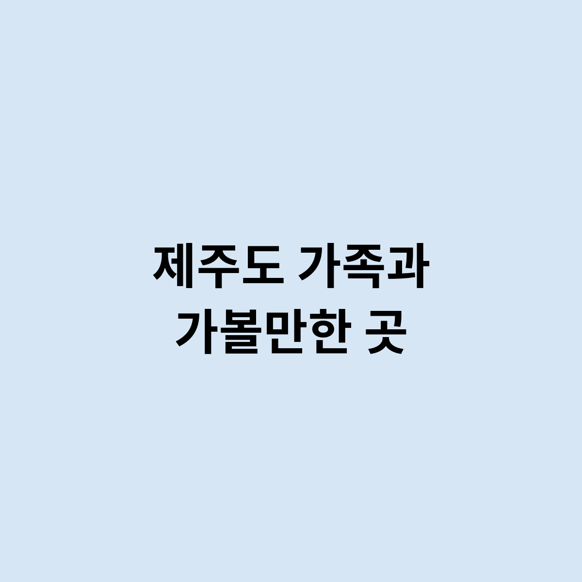 제주도 가족과 가볼만한 곳은 어떻게 되나요 ?