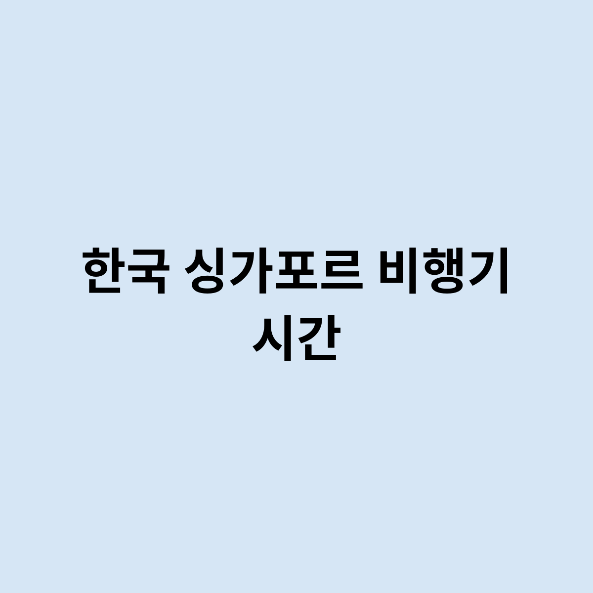 한국 싱가포르 비행기 시간은 어떻게 될까요 ?