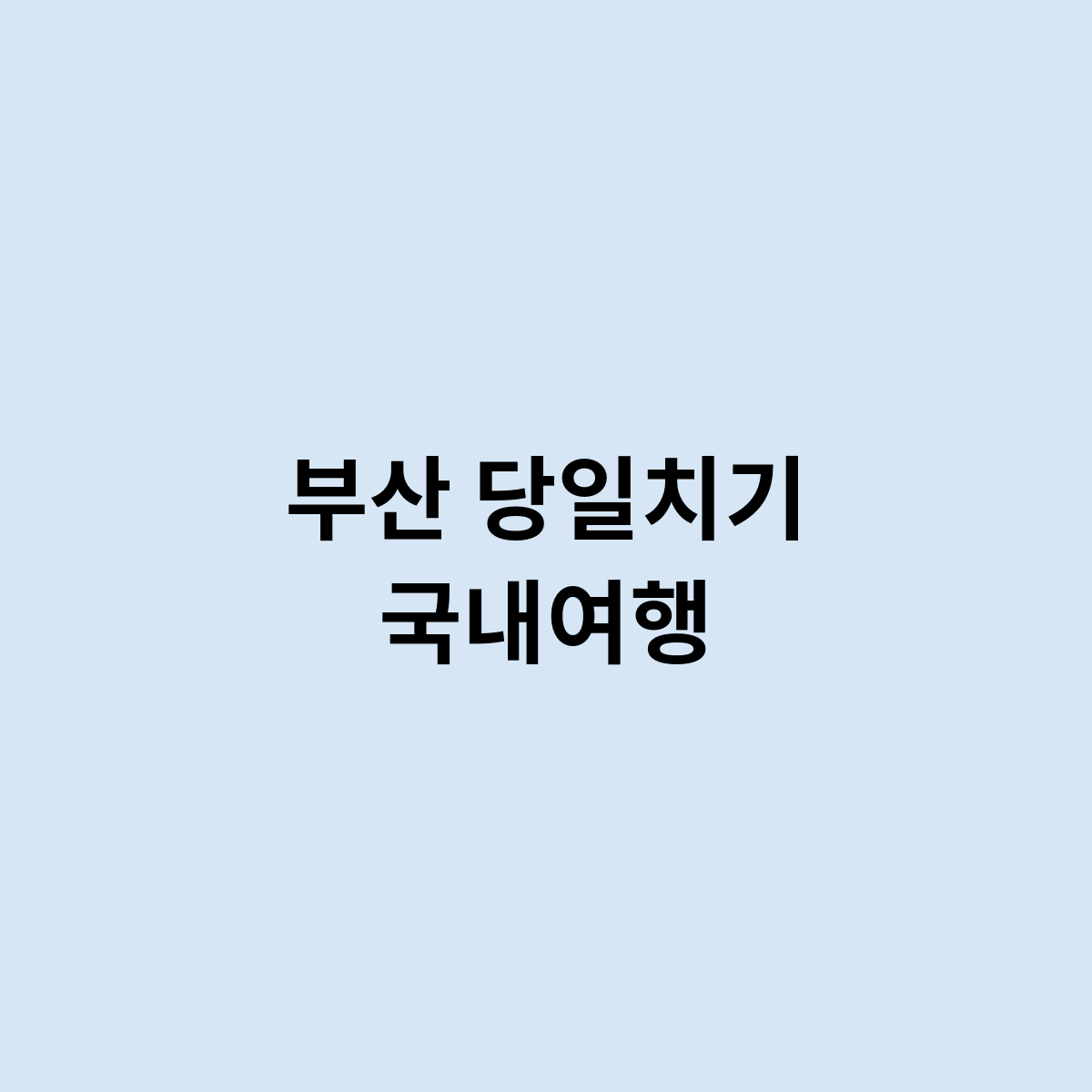 부산 당일치기 국내여행을 간다면 어떻게 가면 좋을까?