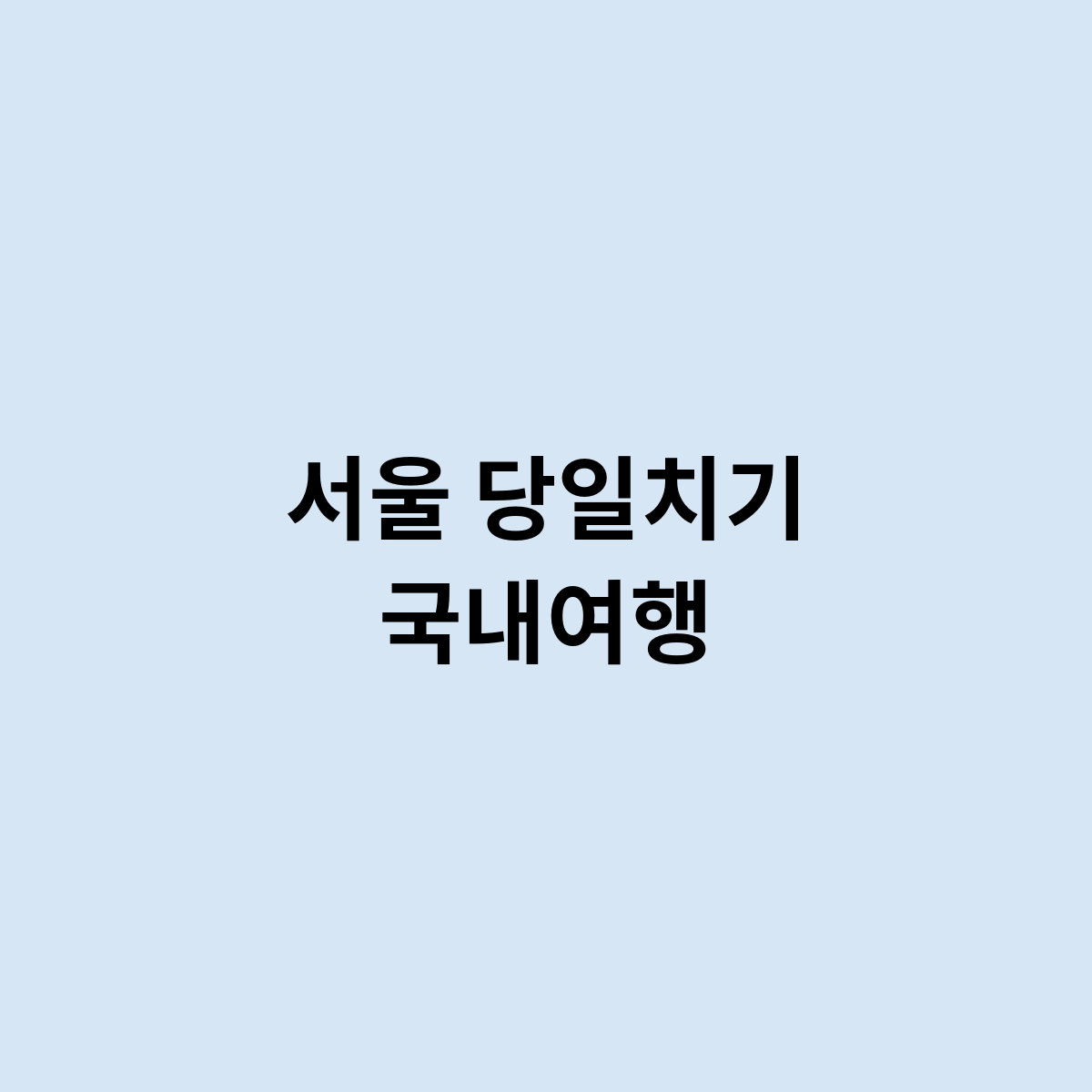 서울 당일치기 국내여행은 어떻게 되는걸까요 ?