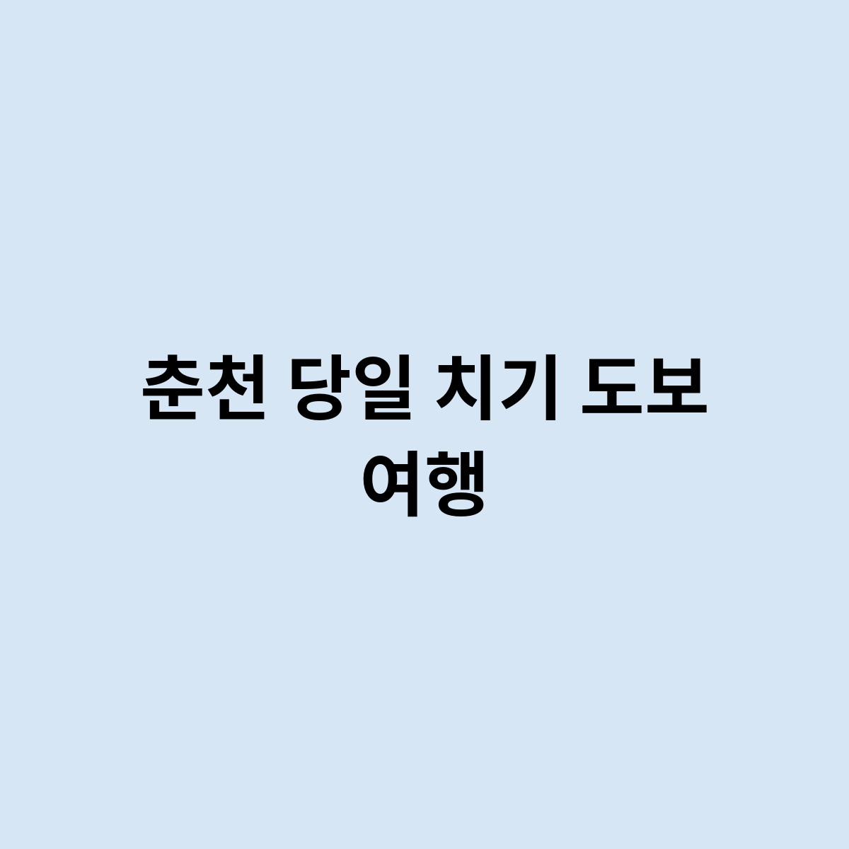 춘천 당일 치기 도보 여행은 어떻게 갈까요 ? 한번 알아보자