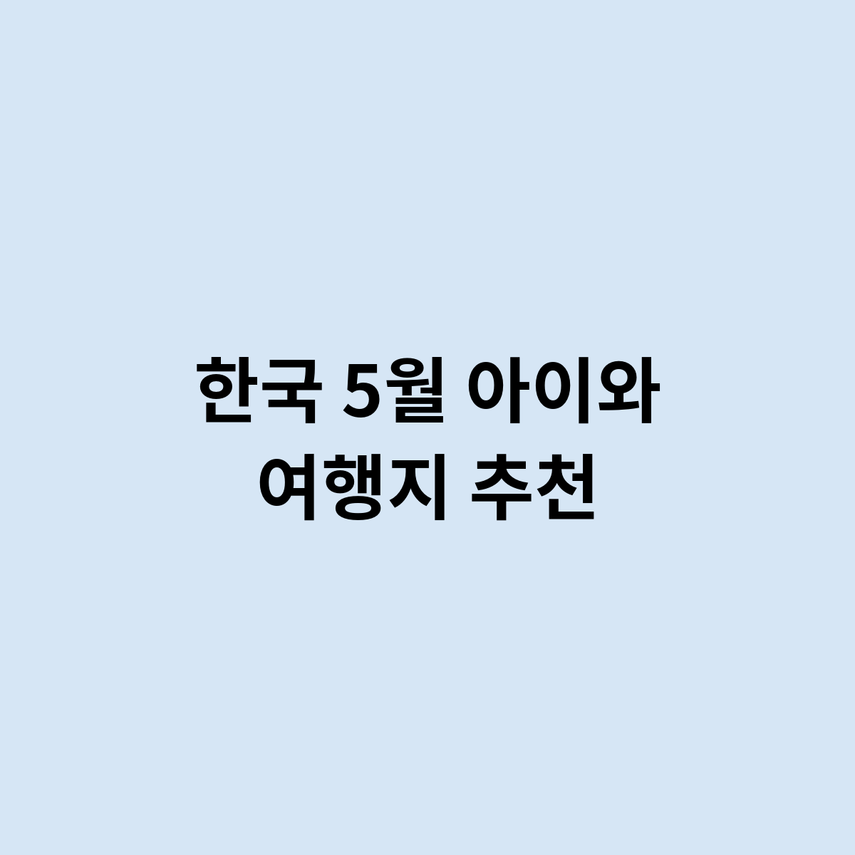 한국 5월 아이와 여행지 추천은 어떻게 되는걸까요 ?