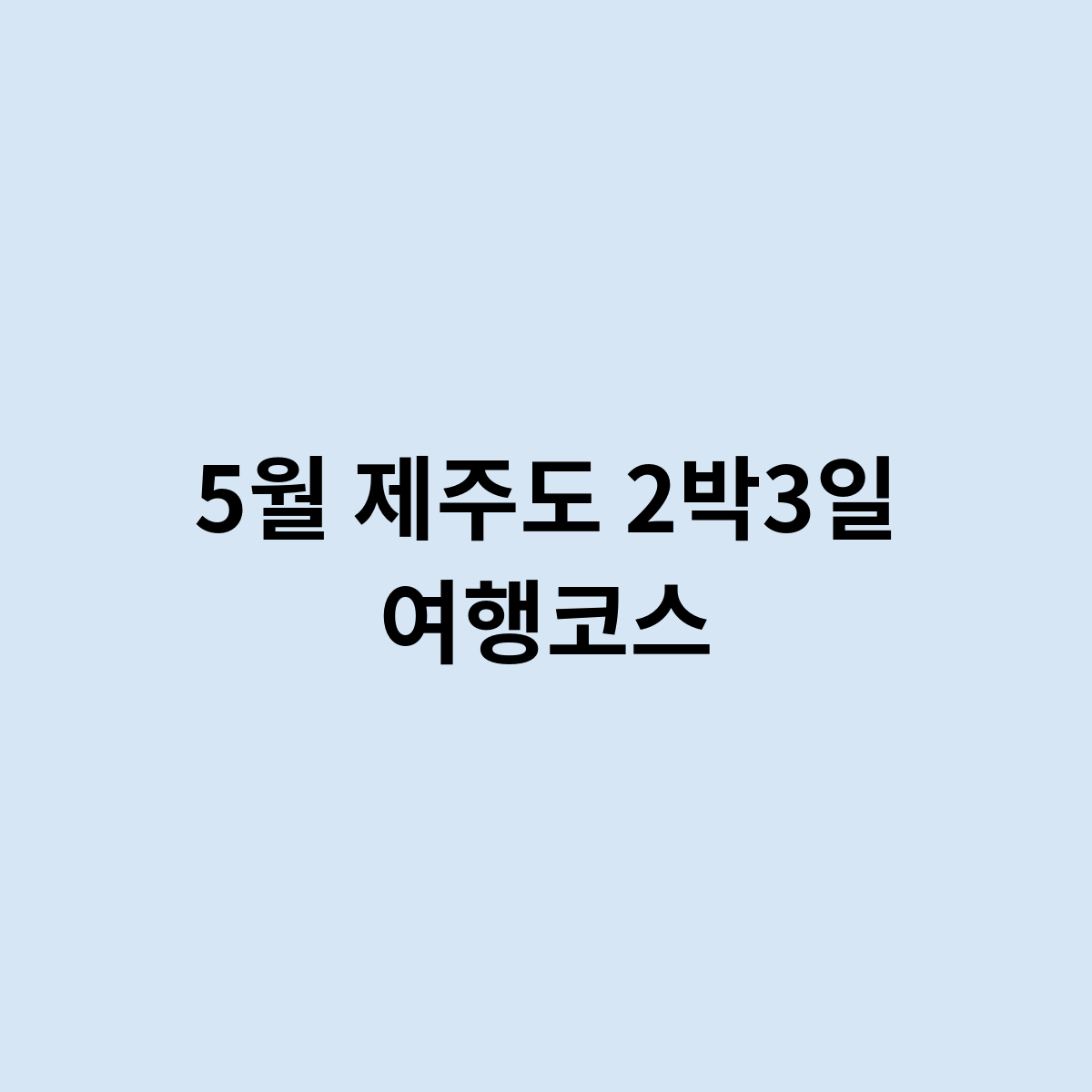 5월 제주도 2박3일 여행코스