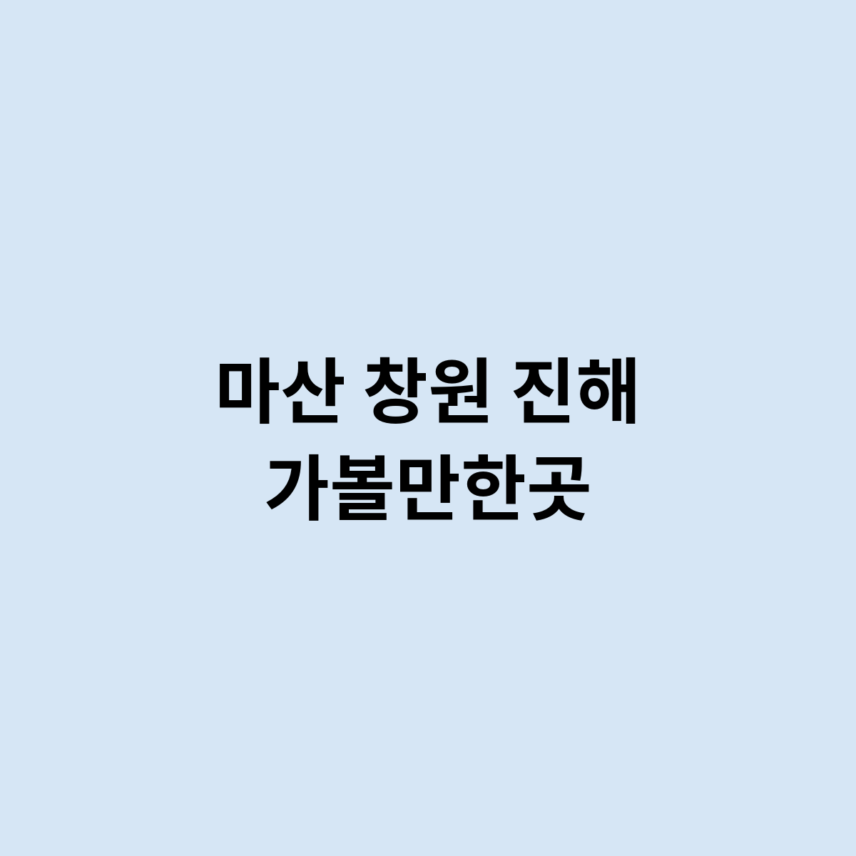마산 창원 진해 가볼만한곳을 한번 알아보자
