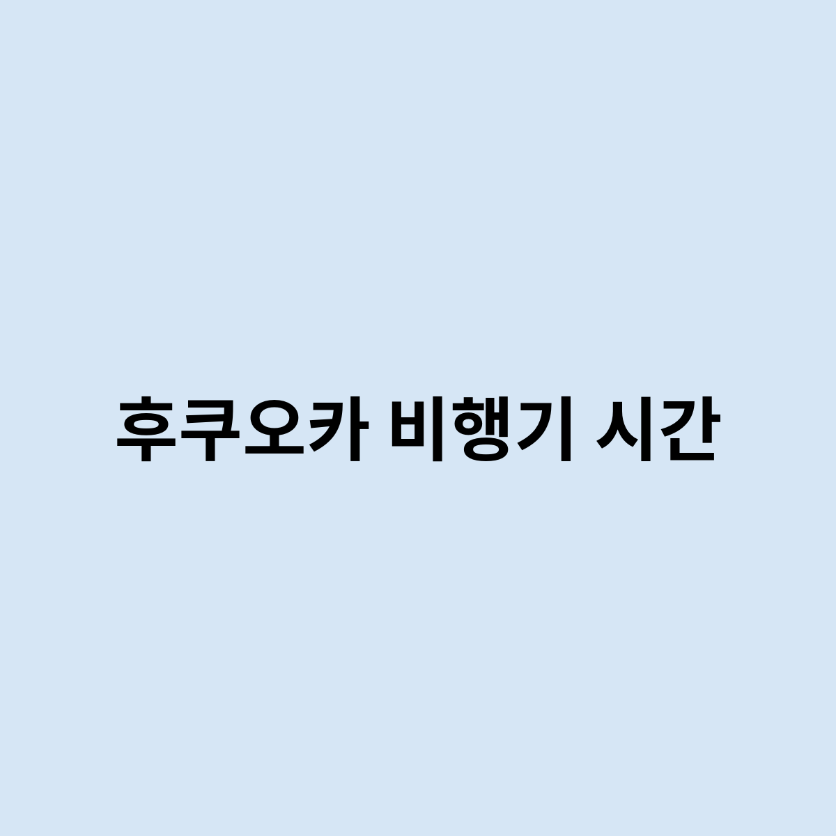 후쿠오카 비행기 시간은 어떻게 되요 ?