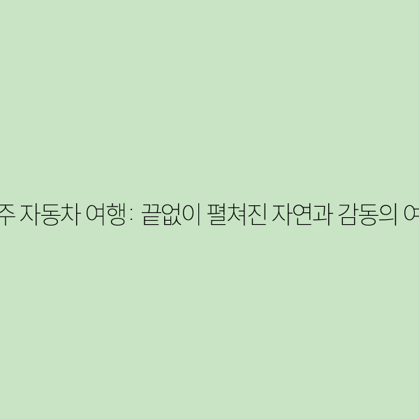 호주 자동차 여행: 끝없이 펼쳐진 자연과 감동의 여정