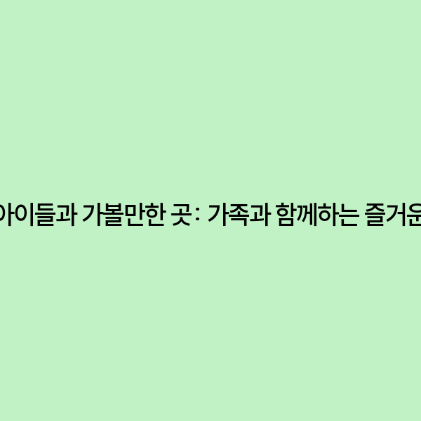 충주 아이들과 가볼만한 곳: 가족과 함께하는 즐거운 여행