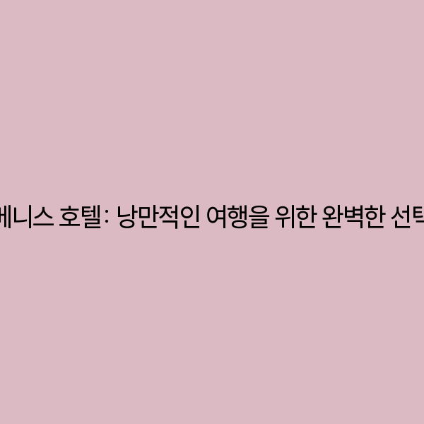 베니스 호텔: 낭만적인 여행을 위한 완벽한 선택