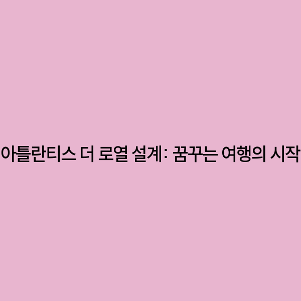 아틀란티스 더 로열 설계: 꿈꾸는 여행의 시작