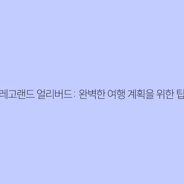 레고랜드 얼리버드: 완벽한 여행 계획을 위한 팁