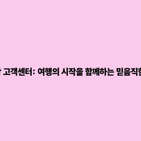 제주공항 고객센터: 여행의 시작을 함께하는 믿음직한 파트너