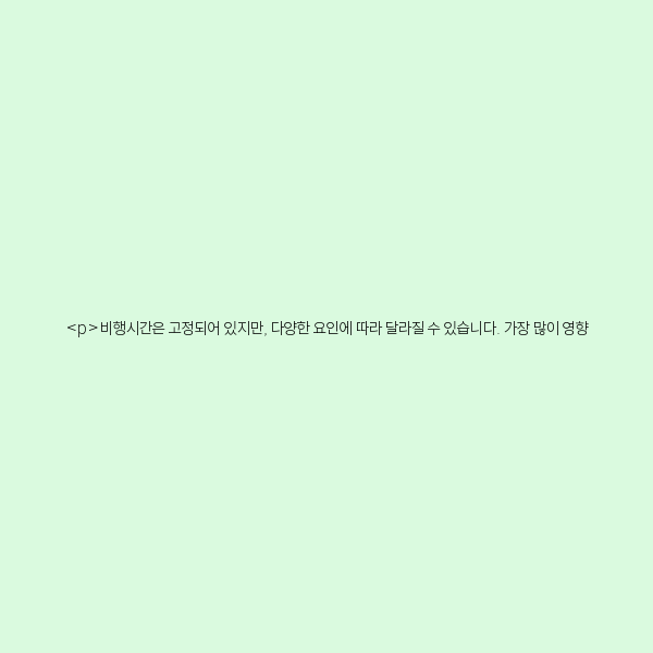 비행시간은 고정되어 있지만, 다양한 요인에 따라 달라질 수 있습니다. 가장 많이 영향을 미치는 요소는 다음과 같습니다