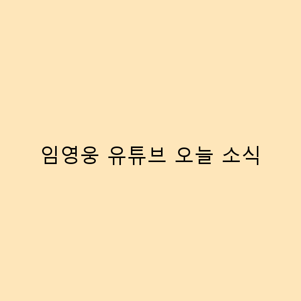 임영웅 유튜브 오늘 소식으로 떠나는 여행의 즐거움