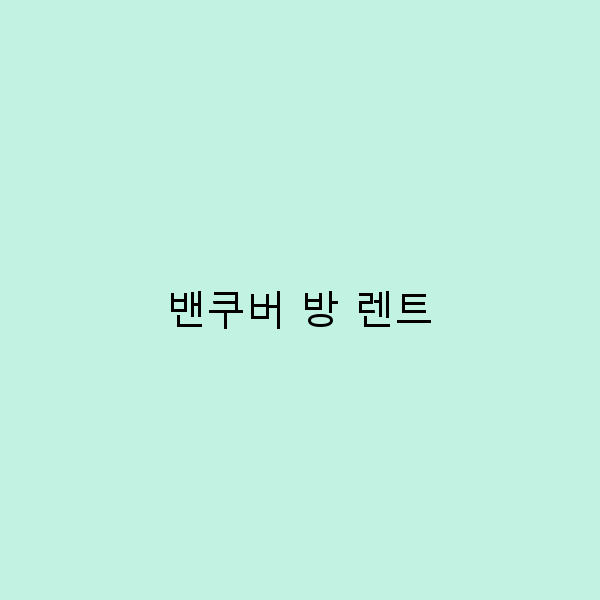 밴쿠버 방 렌트, 여행자를 위한 완벽 가이드